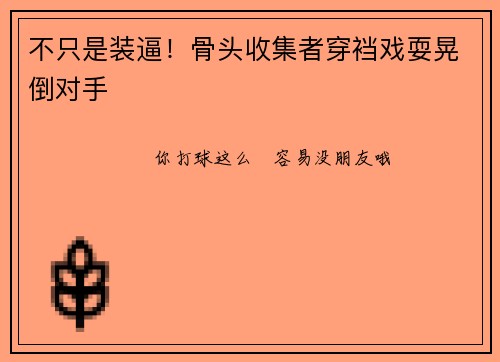 不只是装逼！骨头收集者穿裆戏耍晃倒对手